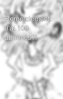 Remerciement: J'ai 100 abonnés?!