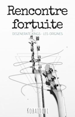 Rencontre Fortuite - Degenerate Kings : les origines (TERMINÉ)