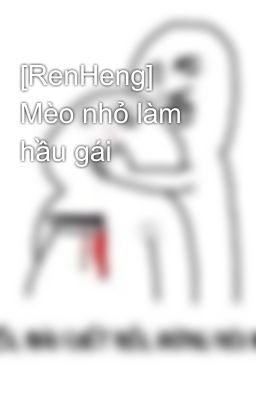 [RenHeng] Mèo nhỏ làm hầu gái