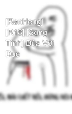 [RenHeng] [R18] [Song Tính] Đùa Với Dục