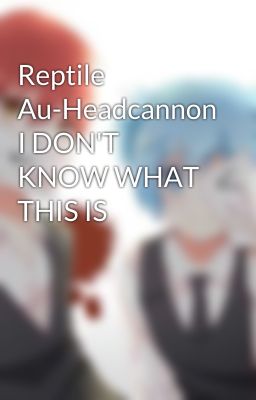 Reptile Au-Headcannon I DON'T KNOW WHAT THIS IS