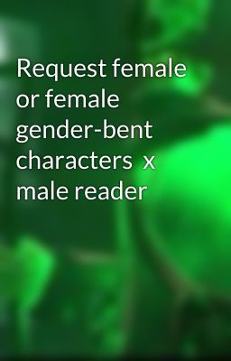 Request female or female gender-bent characters  x male reader