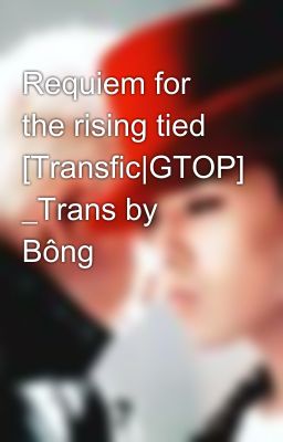 Requiem for the rising tied [Transfic|GTOP] _Trans by Bông