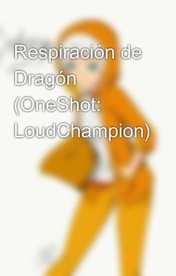 Respiración de Dragón (OneShot: LoudChampion)