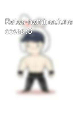 Retos-nominaciones-opiniones-otras cosas :3