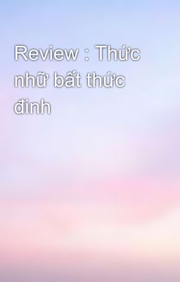 Review : Thức nhữ bất thức đinh