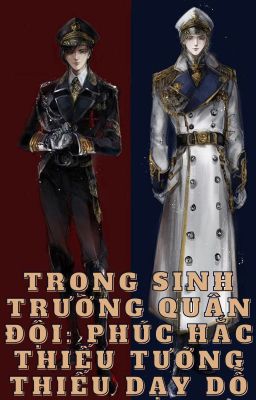 Review TRỌNG SINH TRƯỜNG QUÂN ĐỘI: PHÚC HẮC THIẾU TƯỚNG THIẾU DẠY DỖ - Cố Tây Dạ