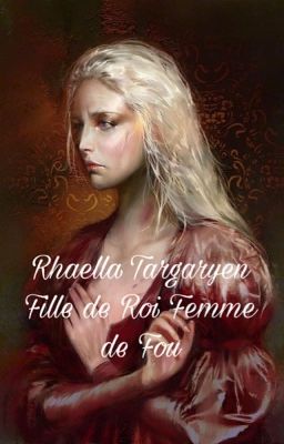 Rhaella Targaryen Fille de Roi Femme du Roi Fou