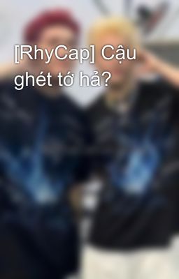 [RhyCap] Cậu ghét tớ hả?