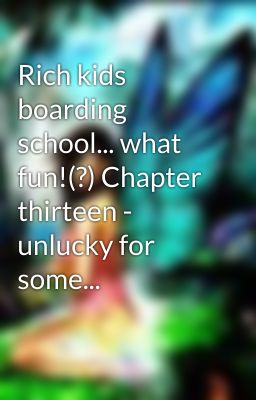 Rich kids boarding school... what fun!(?) Chapter thirteen - unlucky for some...