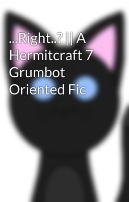 ...Right..? || A Hermitcraft 7 Grumbot Oriented Fic