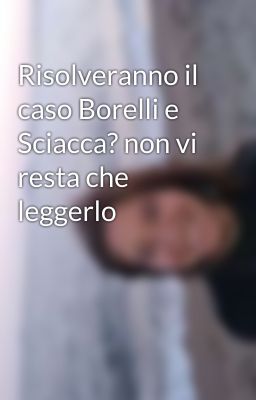 Risolveranno il caso Borelli e Sciacca? non vi resta che leggerlo