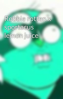 Robbie rotten x sportacus lemon juice