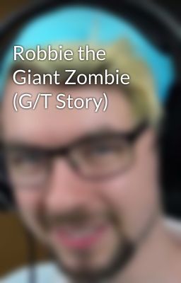 Robbie the Giant Zombie (G/T Story)