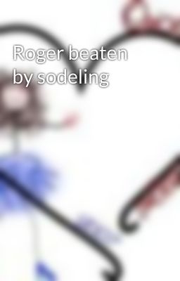 Roger beaten by sodeling