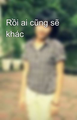 Rồi ai cũng sẽ khác