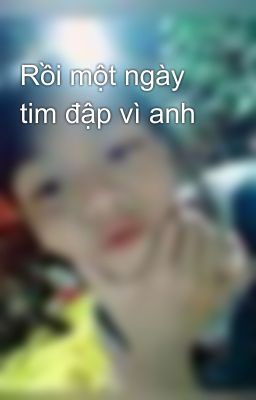 Rồi một ngày tim đập vì anh