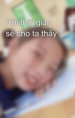 Rồi thời gian sẽ cho ta thấy