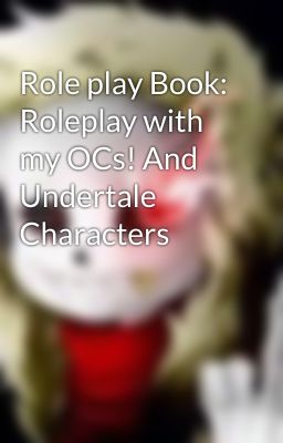 Role play Book: Roleplay with my OCs! And Undertale Characters