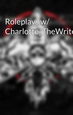 Roleplays w/ Charlotte_TheWriter