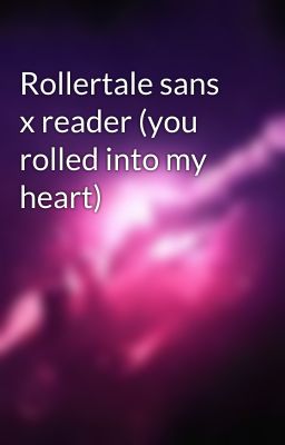 Rollertale sans x reader (you rolled into my heart)