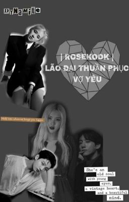 [Rosekook]Lão Đại Thuần Phục Vợ Yêu