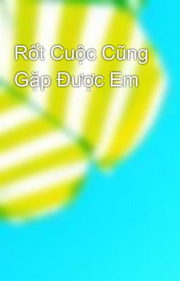 Rốt Cuộc Cũng Gặp Được Em