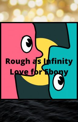 Rough as Infinity, Love for Ebony