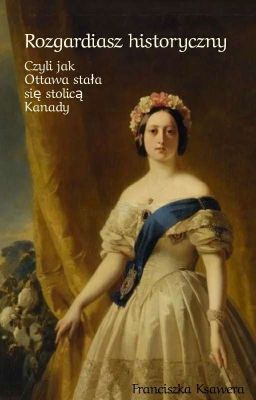 Rozgardiasz historyczny, czyli jak Ottawa stała się stolicą Kanady