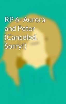 RP 6- Aurora and Peter (Canceled. Sorry!)