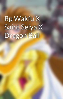 Rp Wakfu X Saint Seiya X Dragon Ball