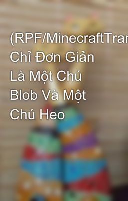 (RPF/MinecraftTransfic) Chỉ Đơn Giản Là Một Chú Blob Và Một Chú Heo