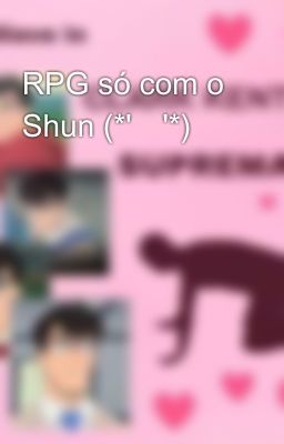 RPG só com o Shun (*'꒳'*)