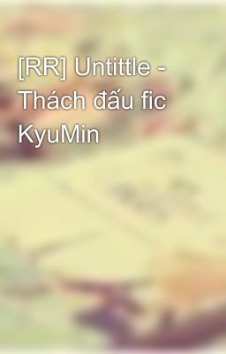 [RR] Untittle - Thách đấu fic KyuMin