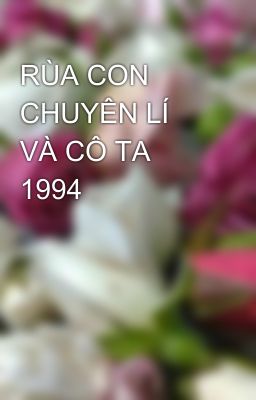 RÙA CON CHUYÊN LÍ VÀ CÔ TA 1994