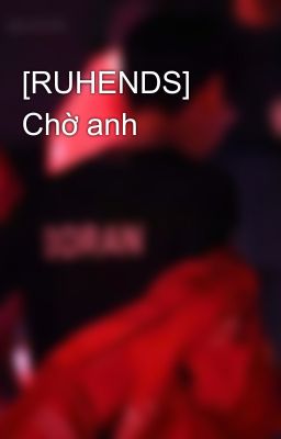 [RUHENDS] Chờ anh