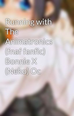 Running with The Animatronics (fnaf fanfic) Bonnie X (Neko) Oc