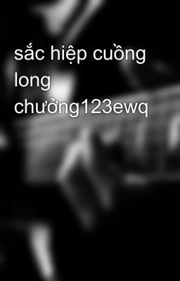 sắc hiệp cuồng long chưởng123ewq