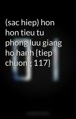 (sac hiep) hon hon tieu tu phong luu giang ho hanh {tiep chuong 117}