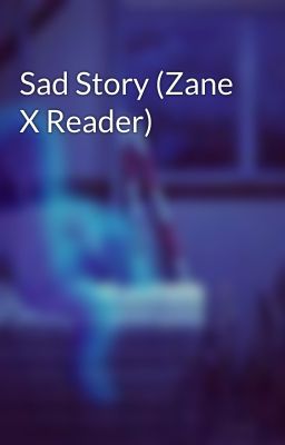 Sad Story (Zane X Reader)