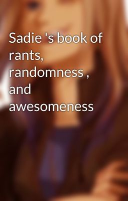 Sadie 's book of rants, randomness , and awesomeness