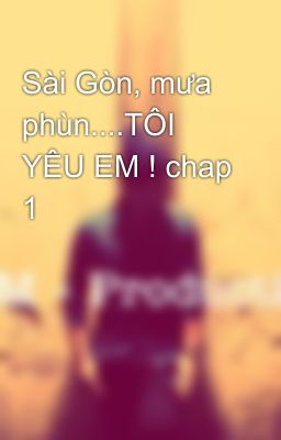 Sài Gòn, mưa phùn....TÔI YÊU EM ! chap 1