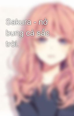 Sakura - nở bung cả sắc trời.