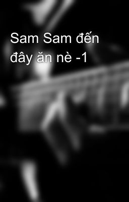 Sam Sam đến đây ăn nè -1