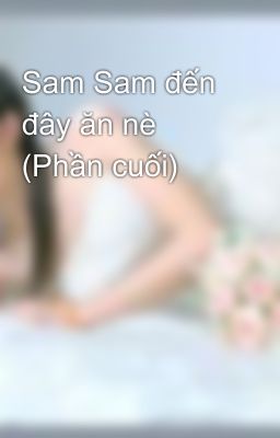 Sam Sam đến đây ăn nè (Phần cuối)