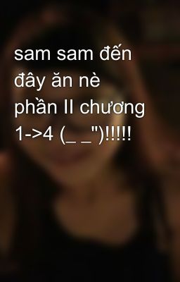 sam sam đến đây ăn nè phần II chương 1->4 (_ _