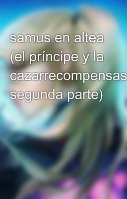 samus en altea (el príncipe y la cazarrecompensas segunda parte)