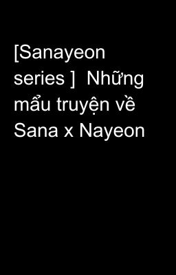 [Sanayeon series ]  Những mẩu truyện về Sana x Nayeon