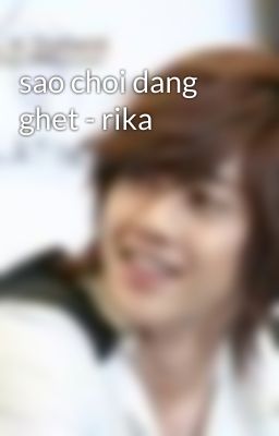 sao choi dang ghet - rika