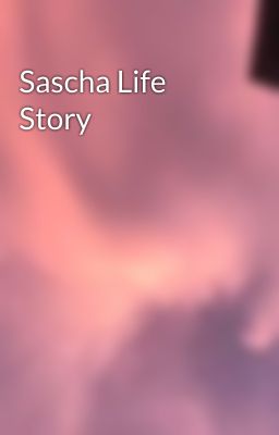 Sascha Life Story